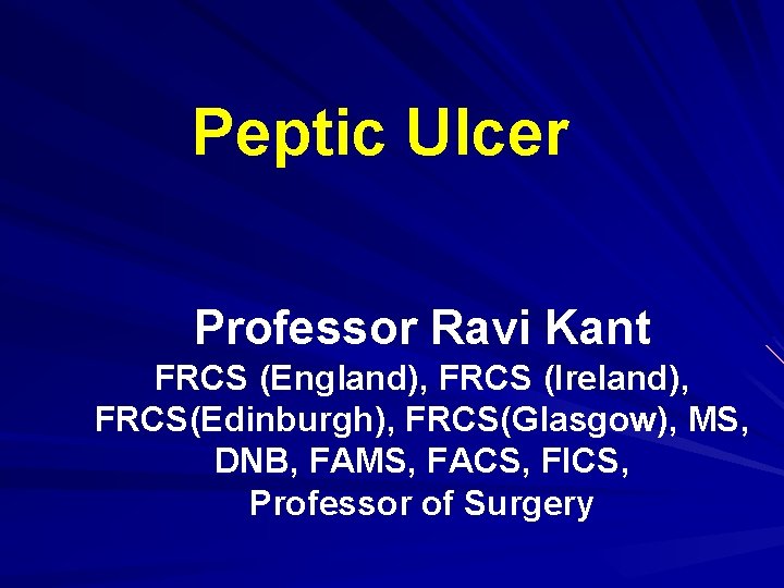 Peptic Ulcer Professor Ravi Kant FRCS (England), FRCS (Ireland), FRCS(Edinburgh), FRCS(Glasgow), MS, DNB, FAMS,