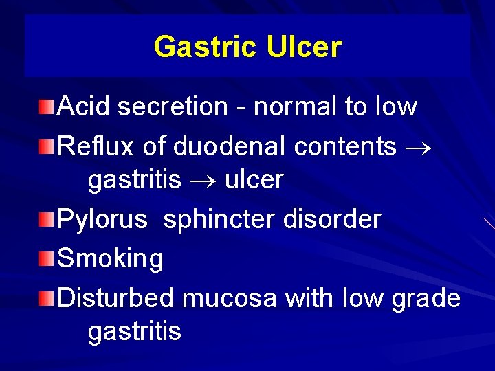 Gastric Ulcer Acid secretion - normal to low Reflux of duodenal contents gastritis ulcer
