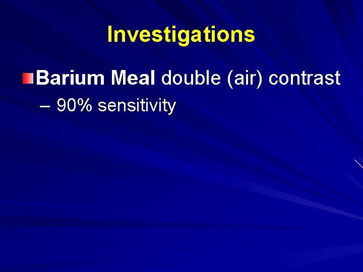 Investigations Barium Meal double (air) contrast – 90% sensitivity 
