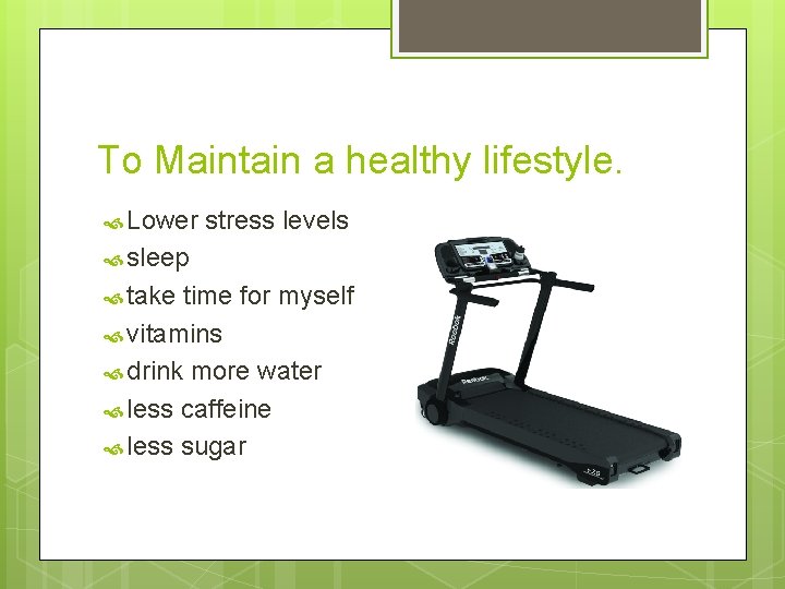 To Maintain a healthy lifestyle. Lower stress levels sleep take time for myself vitamins