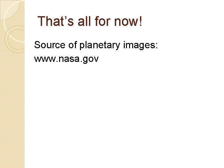 That’s all for now! Source of planetary images: www. nasa. gov 