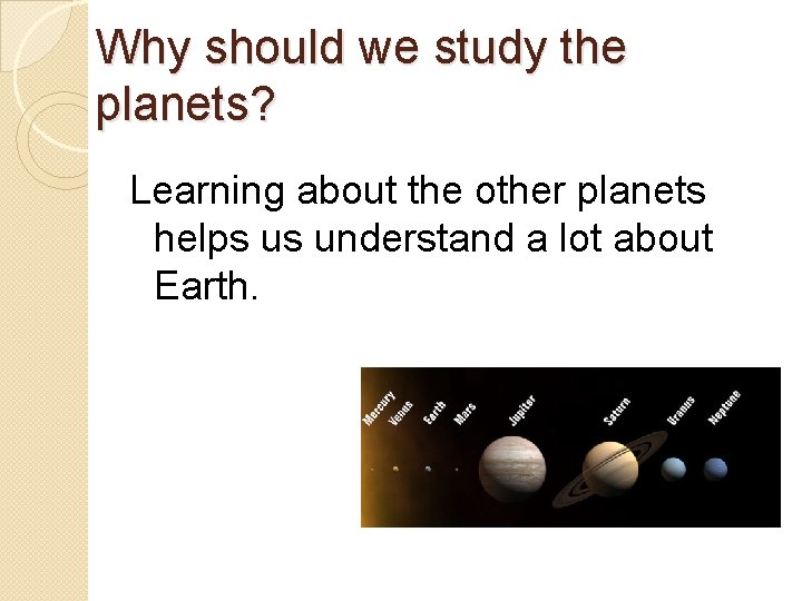 Why should we study the planets? Learning about the other planets helps us understand