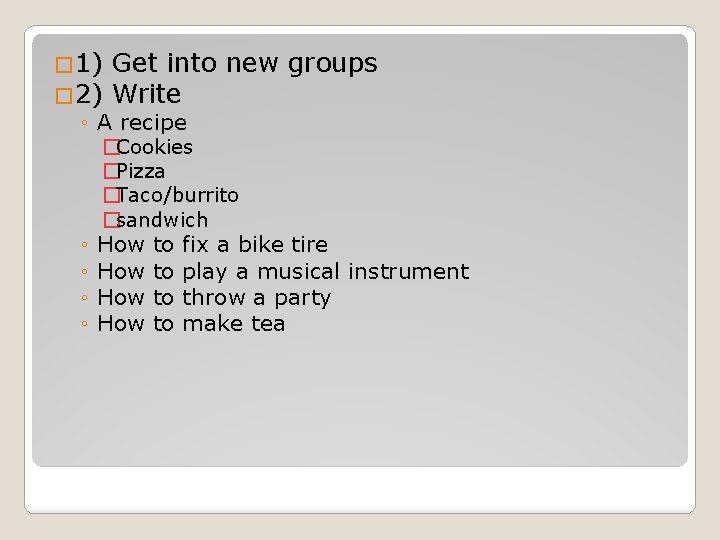 � 1) Get into new groups � 2) Write ◦ A recipe �Cookies �Pizza