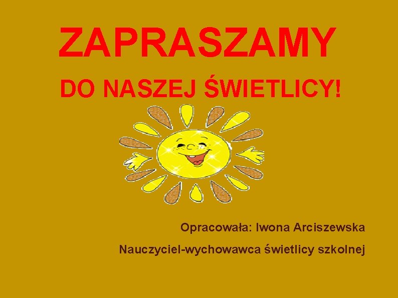 ZAPRASZAMY DO NASZEJ ŚWIETLICY! Opracowała: Iwona Arciszewska Nauczyciel-wychowawca świetlicy szkolnej 