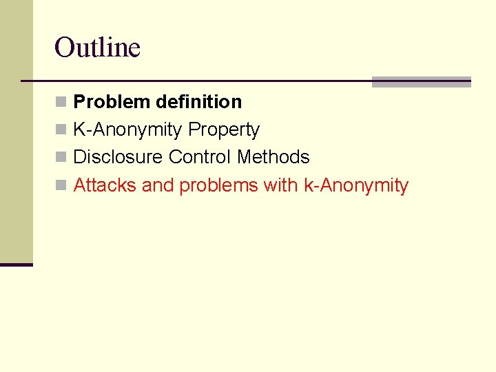Outline n Problem definition n K-Anonymity Property n Disclosure Control Methods n Attacks and