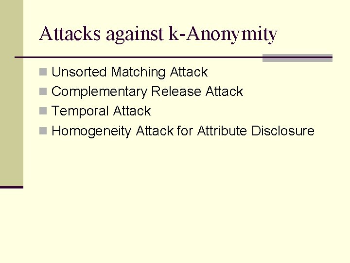 Attacks against k-Anonymity n Unsorted Matching Attack n Complementary Release Attack n Temporal Attack