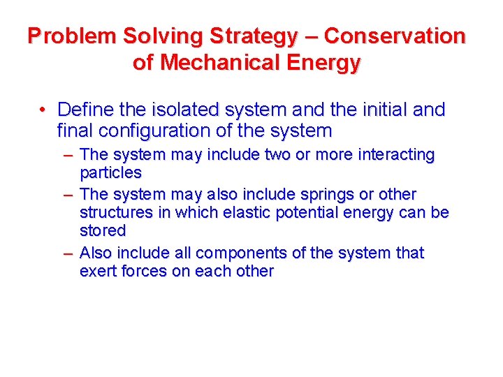 Problem Solving Strategy – Conservation of Mechanical Energy • Define the isolated system and