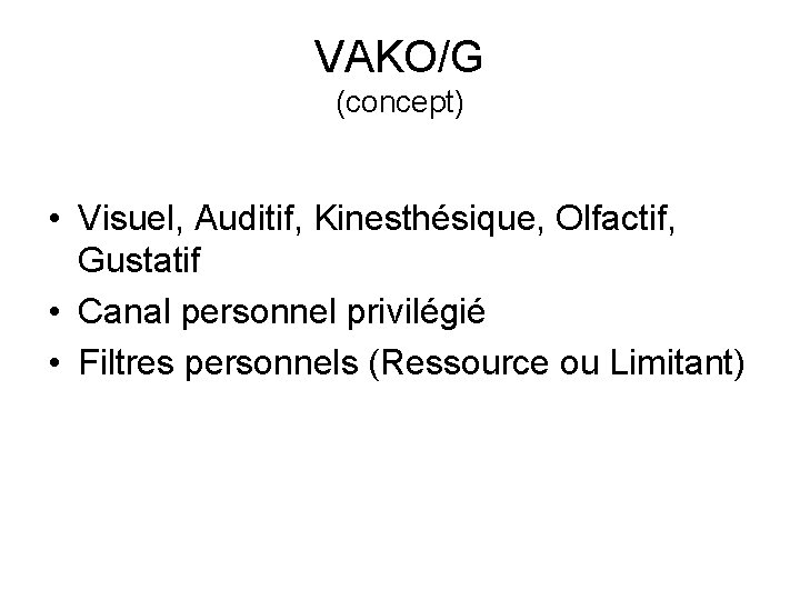 VAKO/G (concept) • Visuel, Auditif, Kinesthésique, Olfactif, Gustatif • Canal personnel privilégié • Filtres