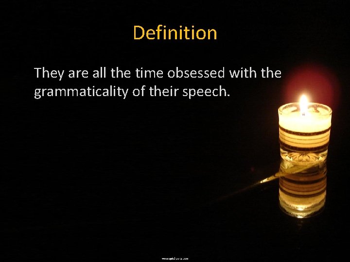 Definition They are all the time obsessed with the grammaticality of their speech. 