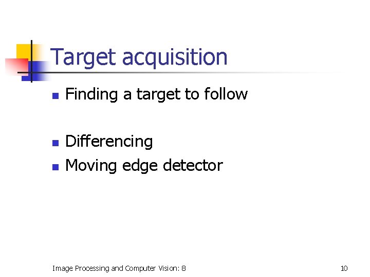 Target acquisition n Finding a target to follow Differencing Moving edge detector Image Processing