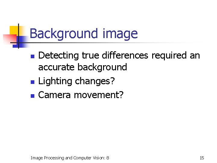 Background image n n n Detecting true differences required an accurate background Lighting changes?