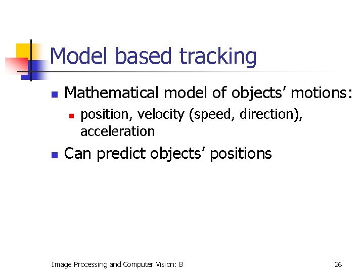 Model based tracking n Mathematical model of objects’ motions: n n position, velocity (speed,