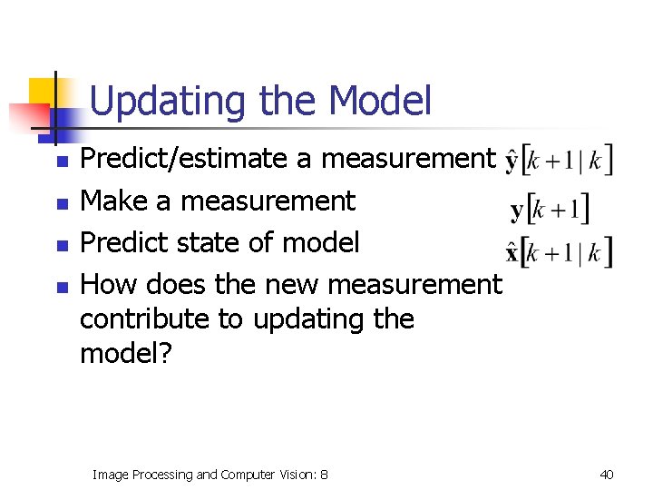 Updating the Model n n Predict/estimate a measurement Make a measurement Predict state of
