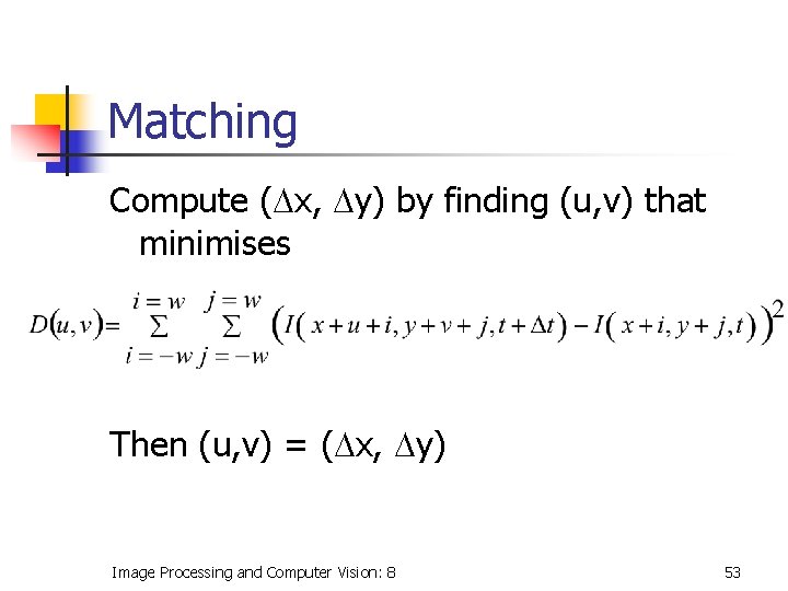 Matching Compute (Dx, Dy) by finding (u, v) that minimises Then (u, v) =