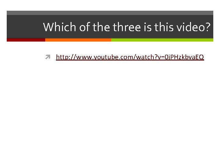 Which of the three is this video? http: //www. youtube. com/watch? v=0 j. PHzkbva. Which of the three is this video? http: //www. youtube. com/watch? v=0 j. PHzkbva.