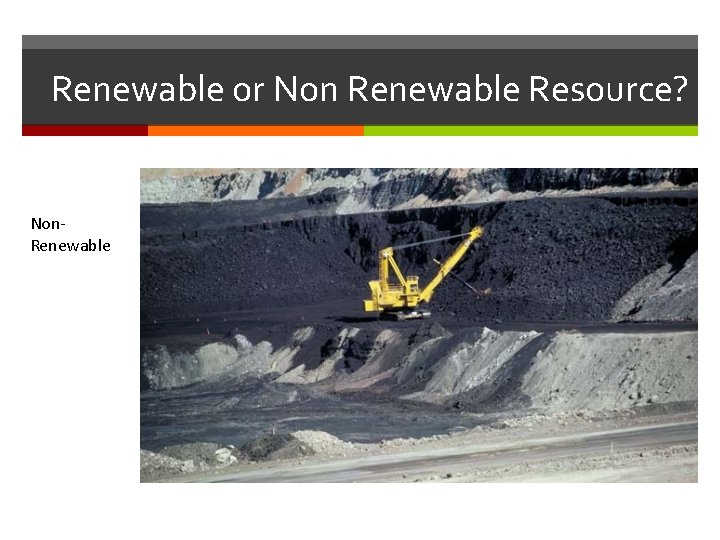 Renewable or Non Renewable Resource? Non- Renewable Renewable or Non Renewable Resource? Non- Renewable