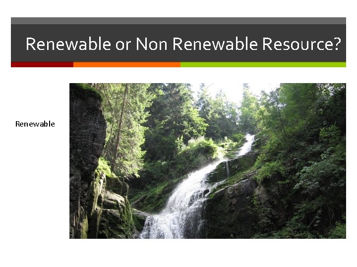 Renewable or Non Renewable Resource? Renewable Renewable or Non Renewable Resource? Renewable