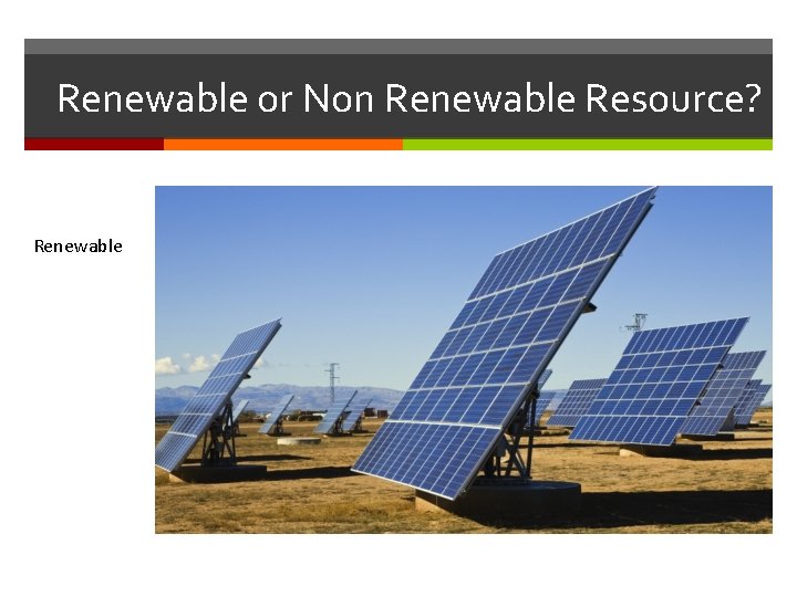 Renewable or Non Renewable Resource? Renewable Renewable or Non Renewable Resource? Renewable