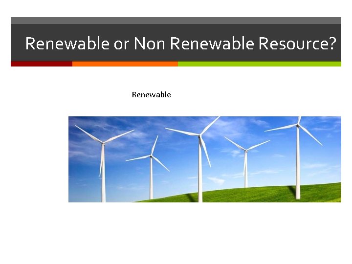 Renewable or Non Renewable Resource? Renewable Renewable or Non Renewable Resource? Renewable
