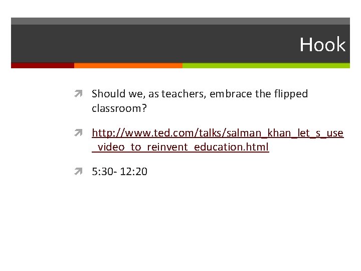 Hook Should we, as teachers, embrace the flipped classroom? http: //www. ted. com/talks/salman_khan_let_s_use _video_to_reinvent_education. Hook Should we, as teachers, embrace the flipped classroom? http: //www. ted. com/talks/salman_khan_let_s_use _video_to_reinvent_education.