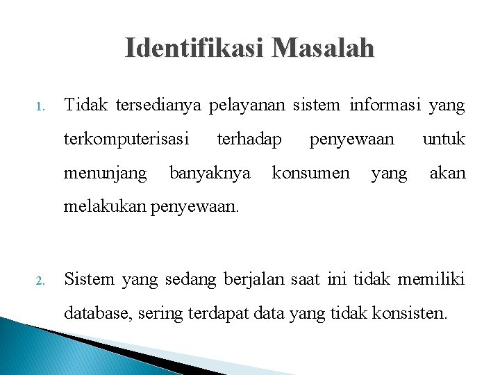 Identifikasi Masalah 1. Tidak tersedianya pelayanan sistem informasi yang terkomputerisasi menunjang terhadap banyaknya penyewaan