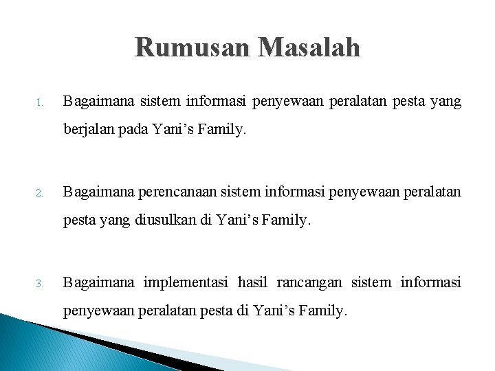 Rumusan Masalah 1. Bagaimana sistem informasi penyewaan peralatan pesta yang berjalan pada Yani’s Family. Rumusan Masalah 1. Bagaimana sistem informasi penyewaan peralatan pesta yang berjalan pada Yani’s Family.