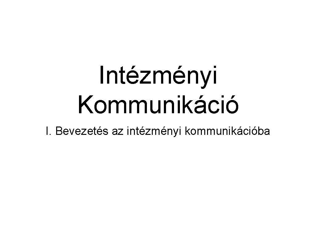 Intézményi Kommunikáció I. Bevezetés az intézményi kommunikációba 