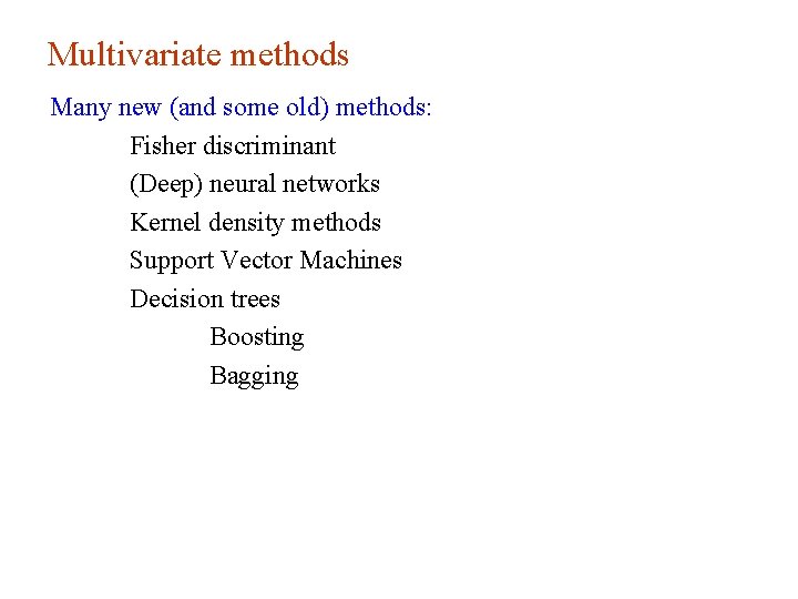 Multivariate methods Many new (and some old) methods: Fisher discriminant (Deep) neural networks Kernel