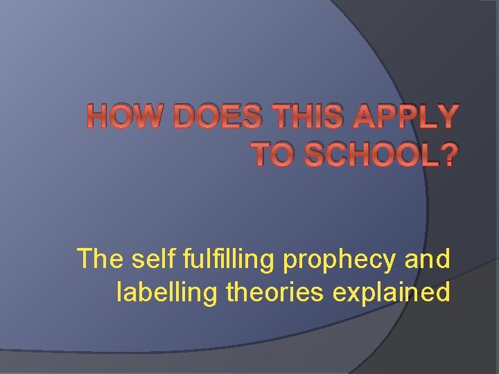 HOW DOES THIS APPLY TO SCHOOL? The self fulfilling prophecy and labelling theories explained