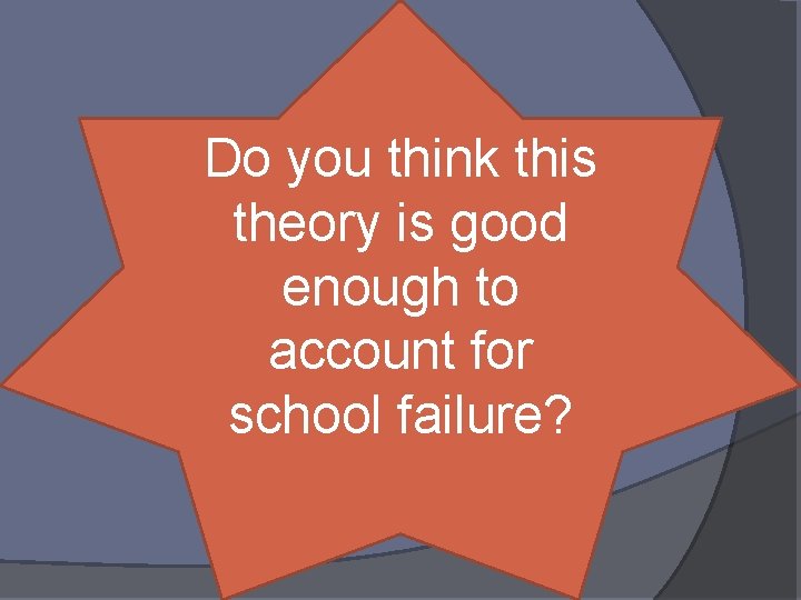 Do you think this theory is good enough to account for school failure? 