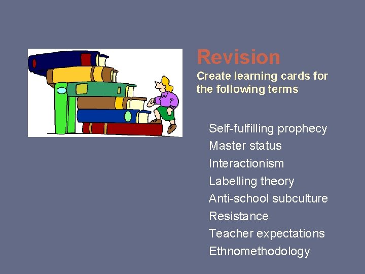 Revision Create learning cards for the following terms Self-fulfilling prophecy Master status Interactionism Labelling