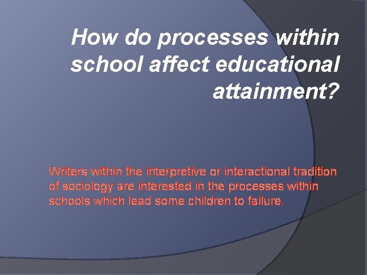 How do processes within school affect educational attainment? Writers within the interpretive or interactional