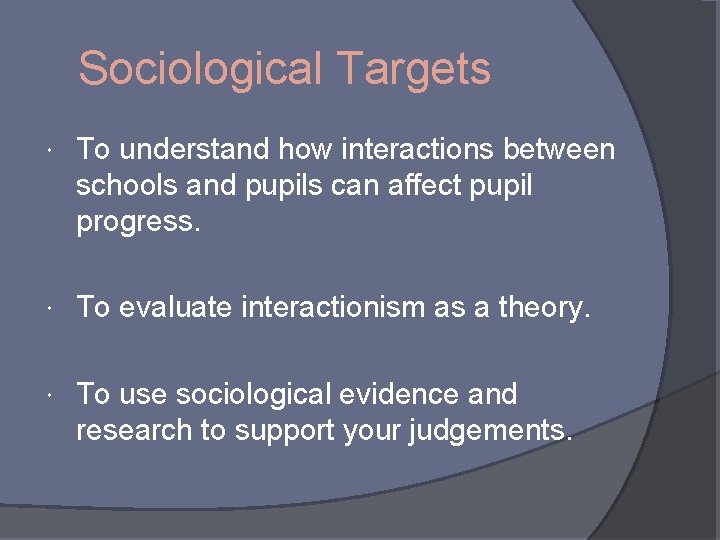 Sociological Targets To understand how interactions between schools and pupils can affect pupil progress.