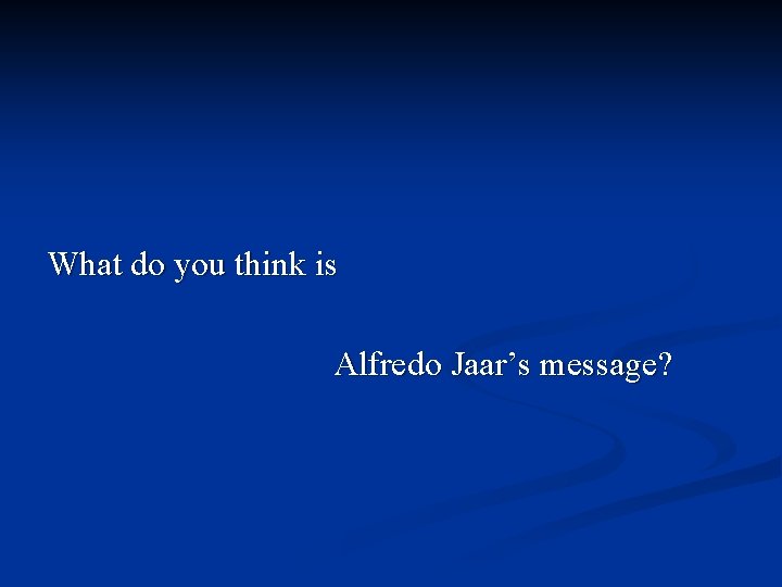 What do you think is Alfredo Jaar’s message? 