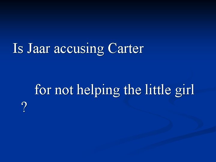 Is Jaar accusing Carter for not helping the little girl ? 