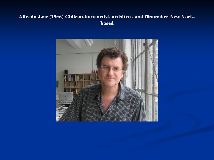 Alfredo Jaar (1956) Chilean-born artist, architect, and filmmaker New Yorkbased 