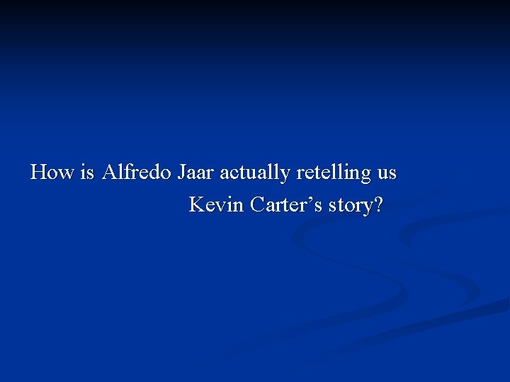 How is Alfredo Jaar actually retelling us Kevin Carter’s story? 