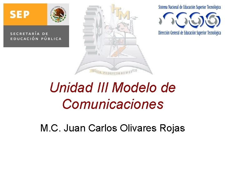 Unidad III Modelo de Comunicaciones M. C. Juan Carlos Olivares Rojas 