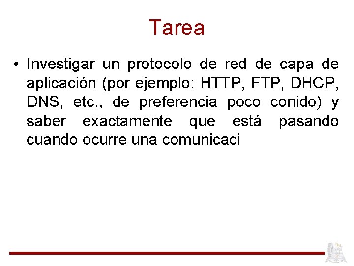 Tarea • Investigar un protocolo de red de capa de aplicación (por ejemplo: HTTP,