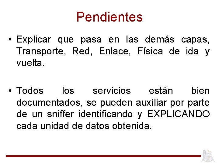 Pendientes • Explicar que pasa en las demás capas, Transporte, Red, Enlace, Física de