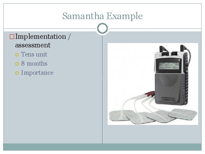 Samantha Example �Implementation / assessment Tens unit 8 months Importance 