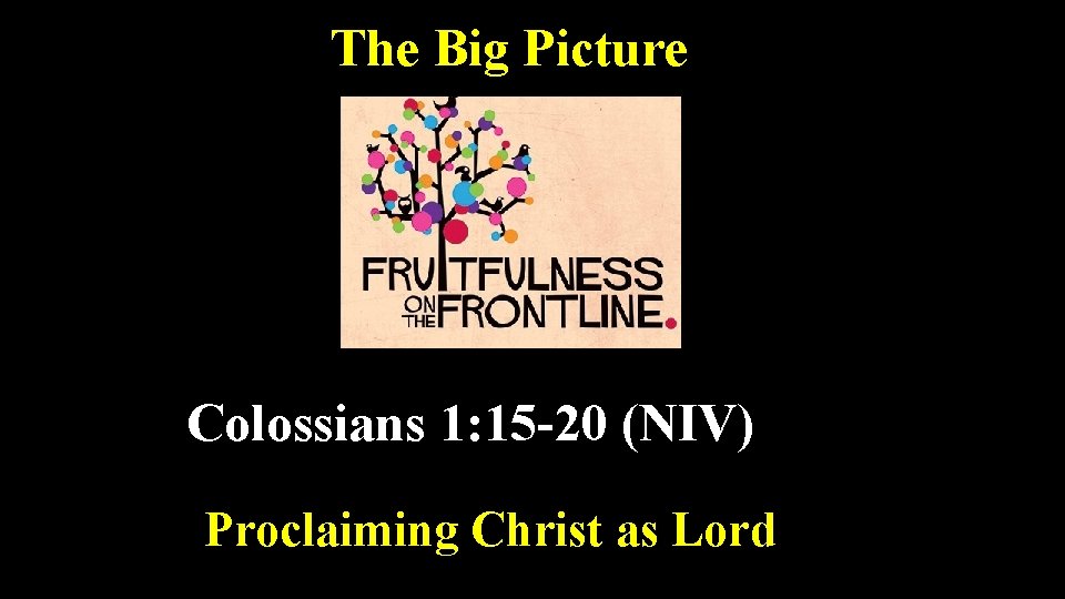 The Big Picture Colossians 1: 15 -20 (NIV) Proclaiming Christ as Lord 