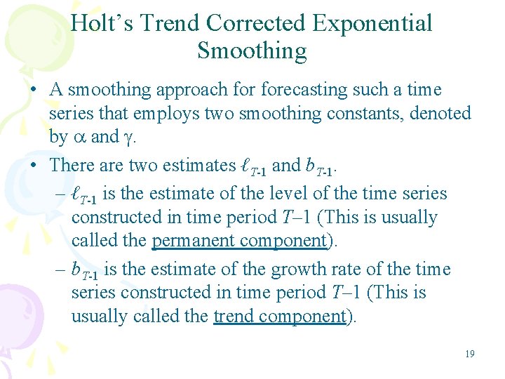 Holt’s Trend Corrected Exponential Smoothing • A smoothing approach forecasting such a time series