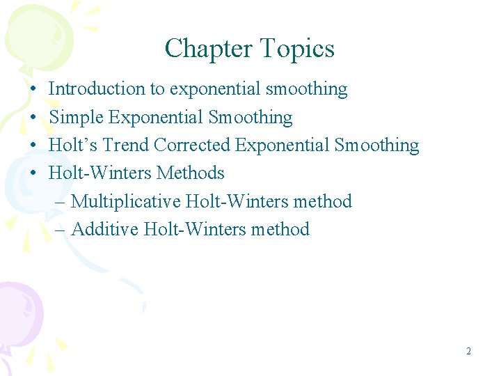 Chapter Topics • • Introduction to exponential smoothing Simple Exponential Smoothing Holt’s Trend Corrected