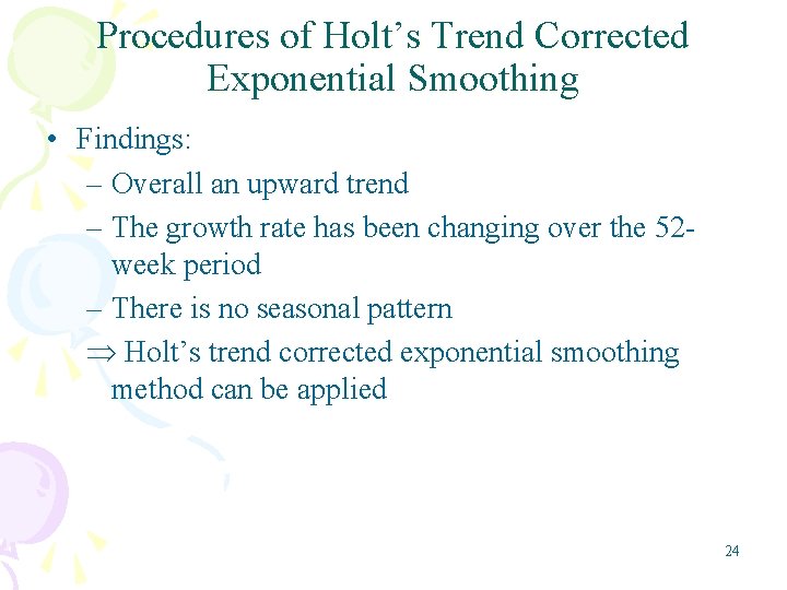 Procedures of Holt’s Trend Corrected Exponential Smoothing • Findings: – Overall an upward trend