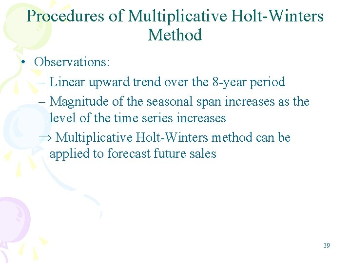 Procedures of Multiplicative Holt-Winters Method • Observations: – Linear upward trend over the 8