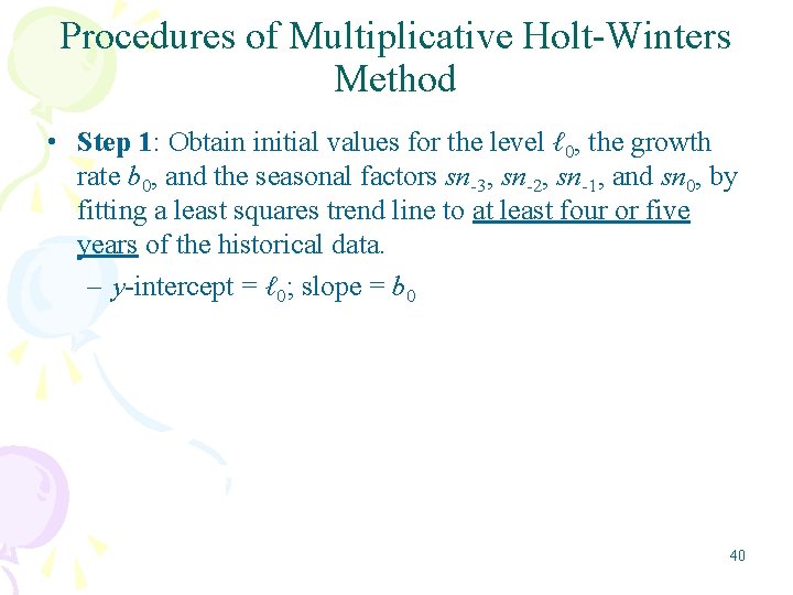 Procedures of Multiplicative Holt-Winters Method • Step 1: Obtain initial values for the level