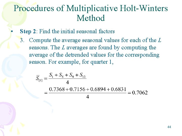 Procedures of Multiplicative Holt-Winters Method • Step 2: Find the initial seasonal factors 3.