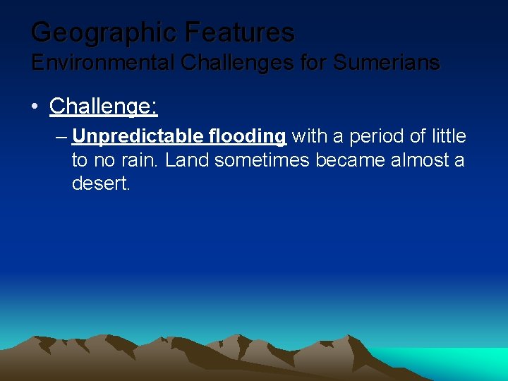 Geographic Features Environmental Challenges for Sumerians • Challenge: – Unpredictable flooding with a period