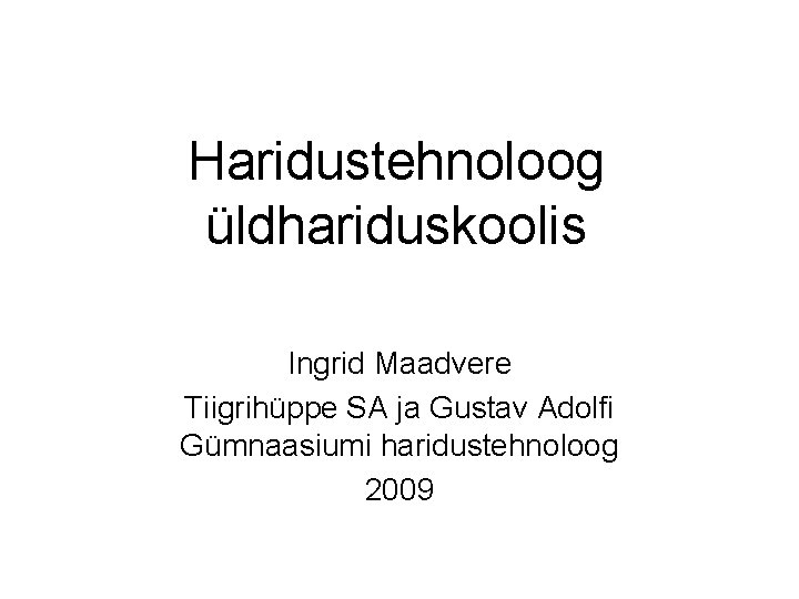 Haridustehnoloog üldhariduskoolis Ingrid Maadvere Tiigrihüppe SA ja Gustav Adolfi Gümnaasiumi haridustehnoloog 2009 